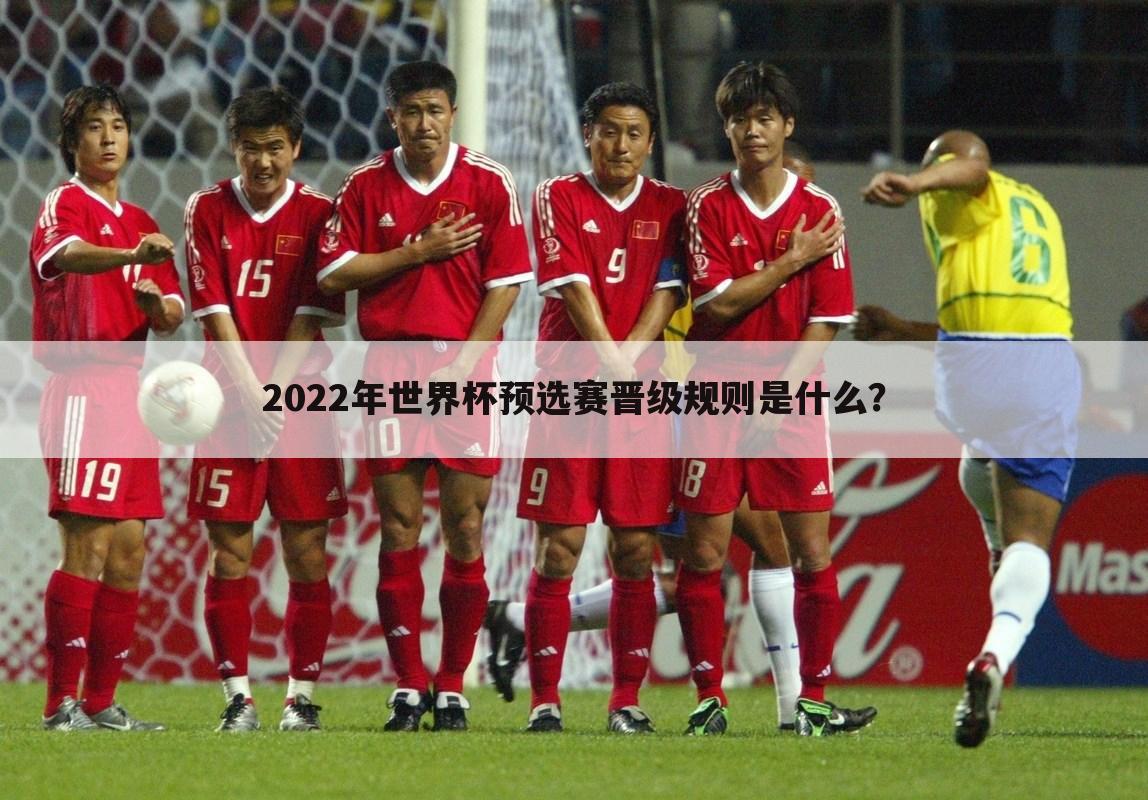 2022年世界杯预选赛晋级规则是什么？