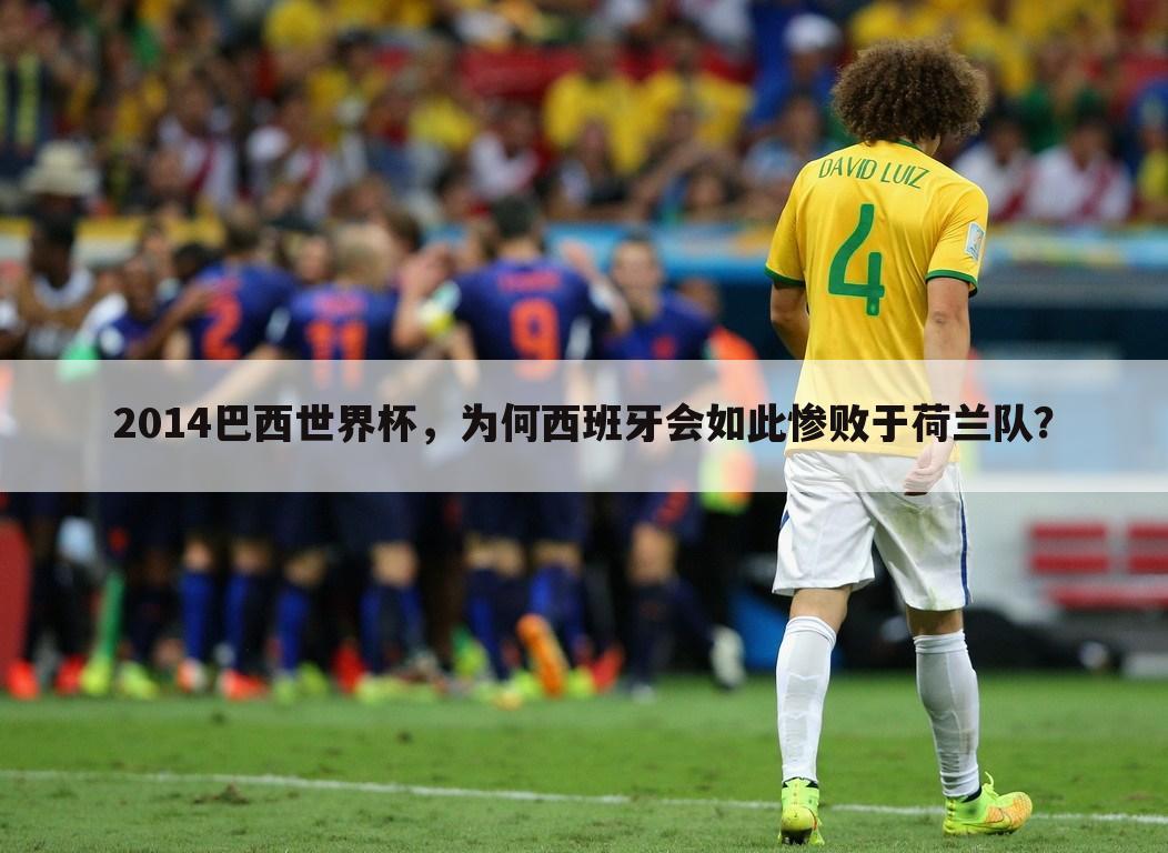2014巴西世界杯，为何西班牙会如此惨败于荷兰队？